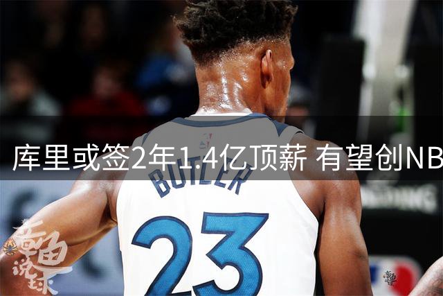 库里或签2年1.4亿顶薪 有望创NBA薪资新纪录