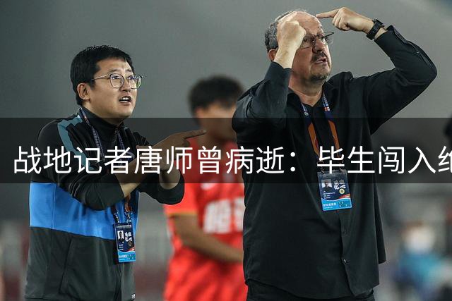战地记者唐师曾病逝：毕生闯入绝境 最后一役败给隐形杀手